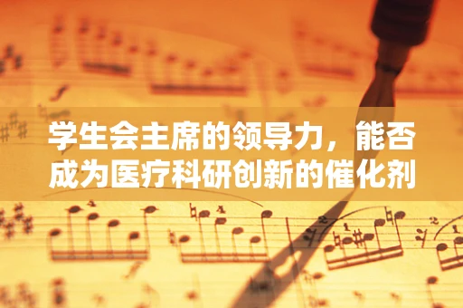 学生会主席的领导力，能否成为医疗科研创新的催化剂？