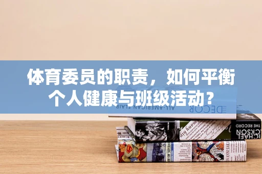 体育委员的职责，如何平衡个人健康与班级活动？