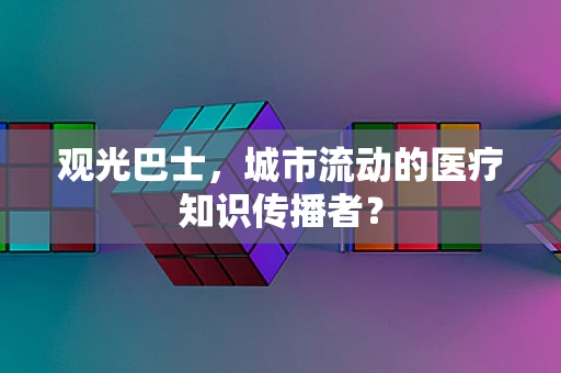 观光巴士，城市流动的医疗知识传播者？