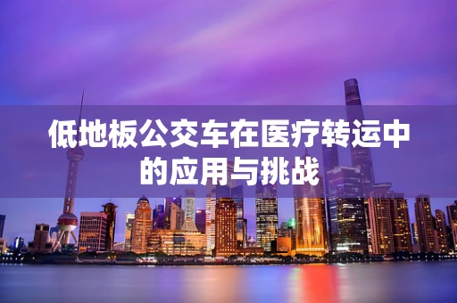 低地板公交车在医疗转运中的应用与挑战