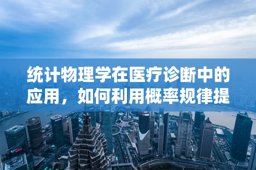 统计物理学在医疗诊断中的应用，如何利用概率规律提升诊断准确性？
