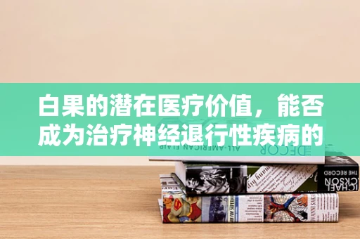 白果的潜在医疗价值，能否成为治疗神经退行性疾病的新希望？