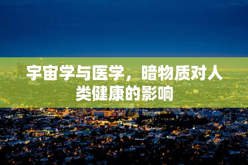 宇宙学与医学，暗物质对人类健康的影响