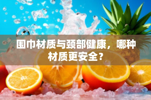 围巾材质与颈部健康，哪种材质更安全？