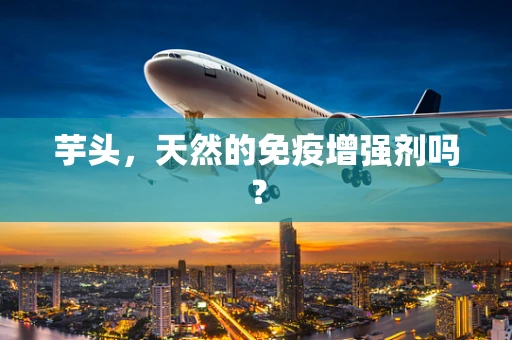 芋头，天然的免疫增强剂吗？