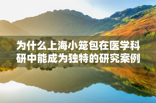 为什么上海小笼包在医学科研中能成为独特的研究案例？
