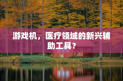 游戏机，医疗领域的新兴辅助工具？