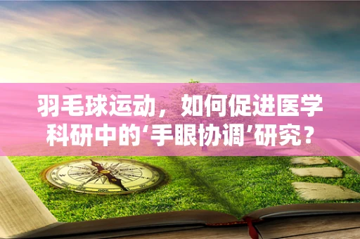 羽毛球运动，如何促进医学科研中的‘手眼协调’研究？