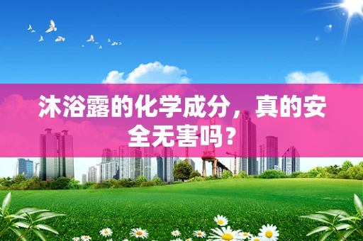 沐浴露的化学成分，真的安全无害吗？