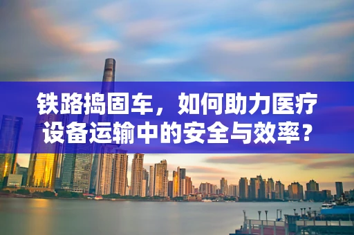 铁路捣固车，如何助力医疗设备运输中的安全与效率？