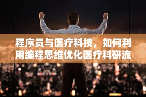 程序员与医疗科技，如何利用编程思维优化医疗科研流程？