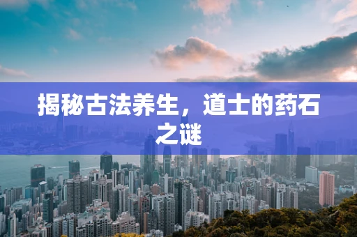 揭秘古法养生，道士的药石之谜