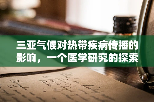 三亚气候对热带疾病传播的影响，一个医学研究的探索性提问