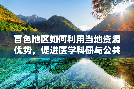 百色地区如何利用当地资源优势，促进医学科研与公共卫生发展的新路径？