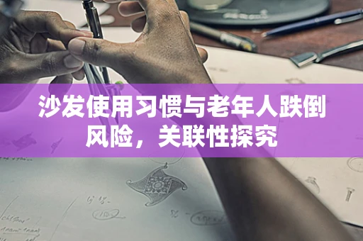 沙发使用习惯与老年人跌倒风险，关联性探究