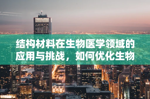 结构材料在生物医学领域的应用与挑战，如何优化生物医用材料的结构以促进组织再生？