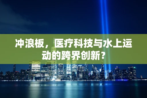 冲浪板，医疗科技与水上运动的跨界创新？