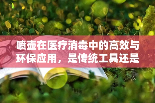喷壶在医疗消毒中的高效与环保应用，是传统工具还是未来趋势？