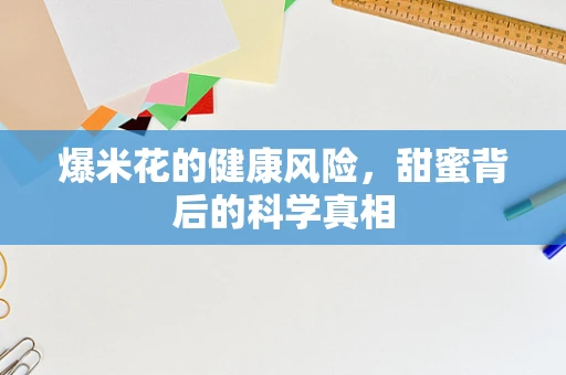 爆米花的健康风险，甜蜜背后的科学真相