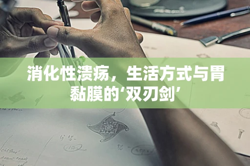 消化性溃疡，生活方式与胃黏膜的‘双刃剑’