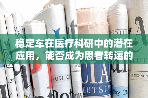 稳定车在医疗科研中的潜在应用，能否成为患者转运的新利器？