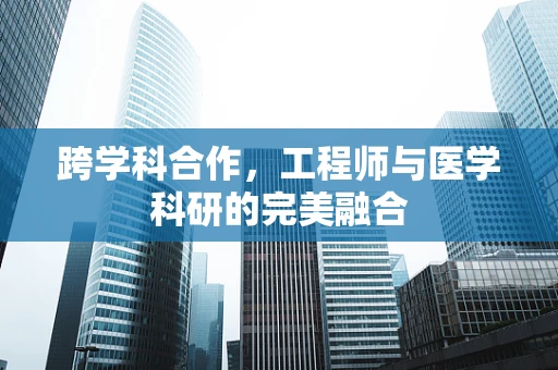 跨学科合作，工程师与医学科研的完美融合