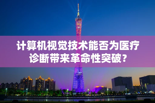 计算机视觉技术能否为医疗诊断带来革命性突破？