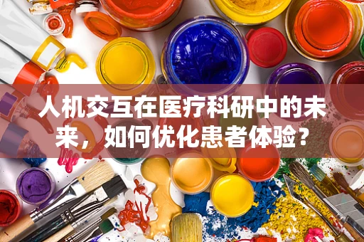 人机交互在医疗科研中的未来，如何优化患者体验？