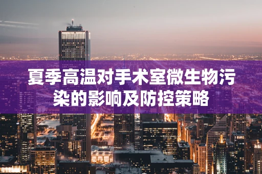 夏季高温对手术室微生物污染的影响及防控策略