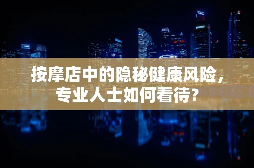 按摩店中的隐秘健康风险，专业人士如何看待？