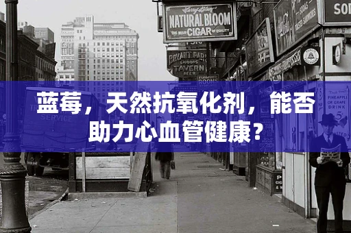 蓝莓，天然抗氧化剂，能否助力心血管健康？