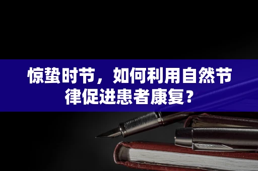 惊蛰时节，如何利用自然节律促进患者康复？