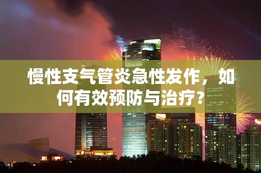 慢性支气管炎急性发作，如何有效预防与治疗？
