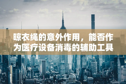 晾衣绳的意外作用，能否作为医疗设备消毒的辅助工具？