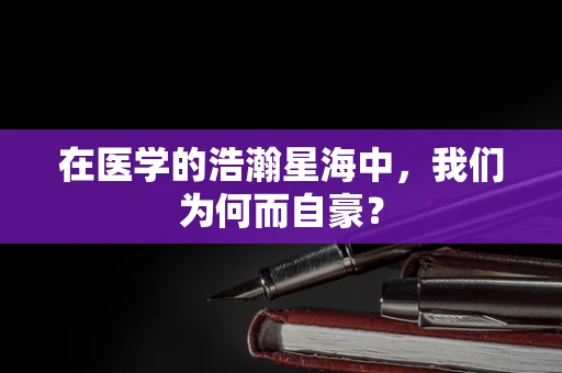 在医学的浩瀚星海中，我们为何而自豪？
