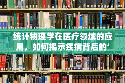 统计物理学在医疗领域的应用，如何揭示疾病背后的‘隐形之手’？