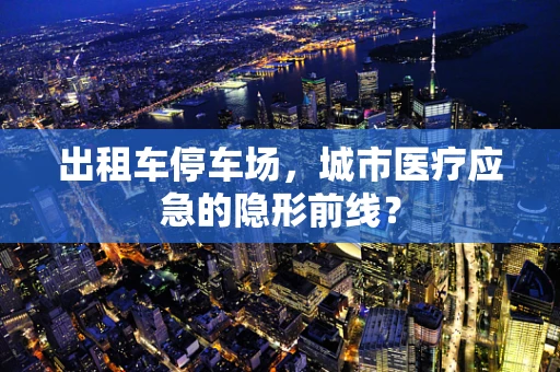 出租车停车场，城市医疗应急的隐形前线？
