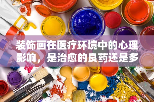 装饰画在医疗环境中的心理影响，是治愈的良药还是多余的装饰？