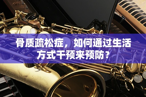 骨质疏松症，如何通过生活方式干预来预防？