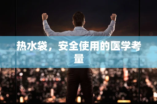 热水袋，安全使用的医学考量