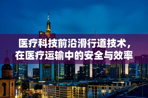 医疗科技前沿滑行道技术，在医疗运输中的安全与效率之谜