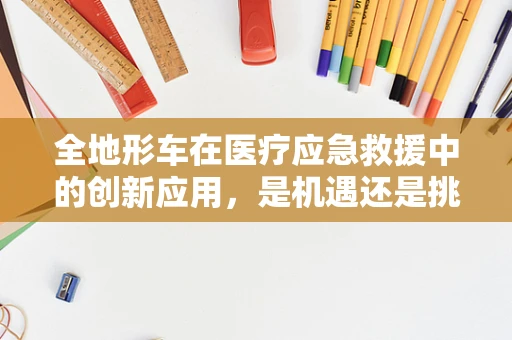 全地形车在医疗应急救援中的创新应用，是机遇还是挑战？
