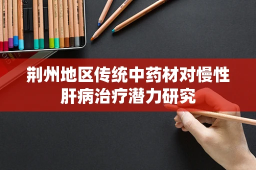 荆州地区传统中药材对慢性肝病治疗潜力研究