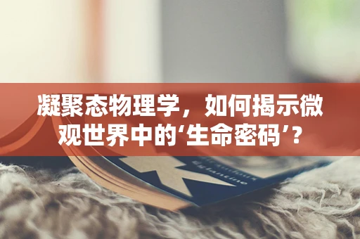凝聚态物理学，如何揭示微观世界中的‘生命密码’？