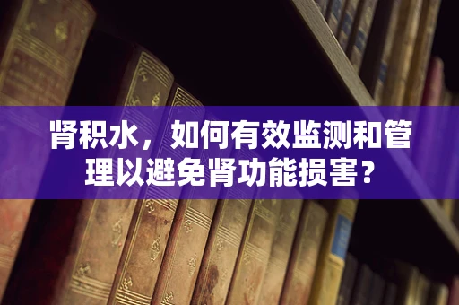 肾积水，如何有效监测和管理以避免肾功能损害？