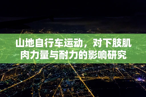 山地自行车运动，对下肢肌肉力量与耐力的影响研究