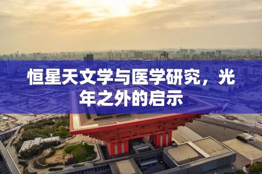 恒星天文学与医学研究，光年之外的启示
