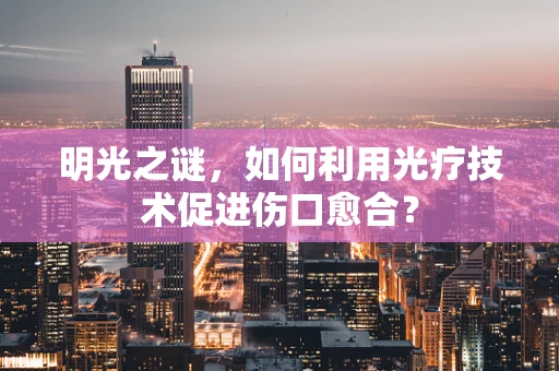 明光之谜，如何利用光疗技术促进伤口愈合？