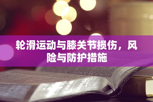 轮滑运动与膝关节损伤，风险与防护措施