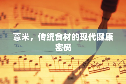 薏米，传统食材的现代健康密码